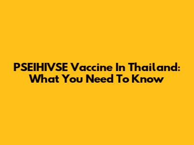 PSEIHIVSE Vaccine In Thailand: What You Need To Know