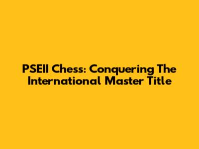 PSEII Chess: Conquering The International Master Title