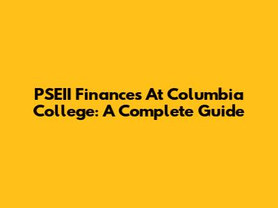 PSEII Finances At Columbia College: A Complete Guide