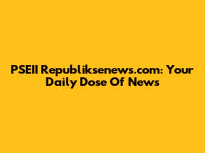 PSEII Republiksenews.com: Your Daily Dose Of News