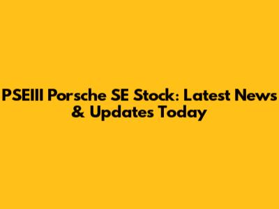PSEIII Porsche SE Stock: Latest News & Updates Today