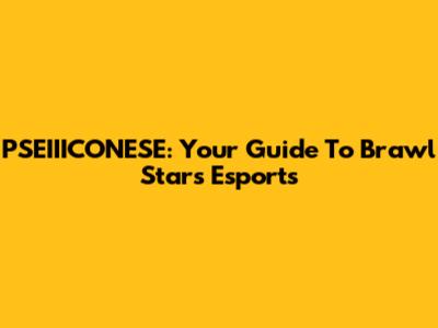 PSEIIICONESE: Your Guide To Brawl Stars Esports