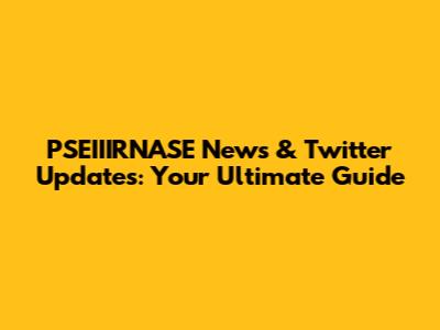 PSEIIIRNASE News & Twitter Updates: Your Ultimate Guide