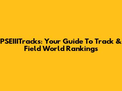 PSEIIITracks: Your Guide To Track & Field World Rankings