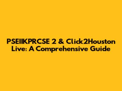 PSEIIKPRCSE 2 & Click2Houston Live: A Comprehensive Guide