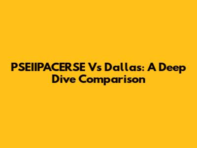 PSEIIPACERSE Vs Dallas: A Deep Dive Comparison