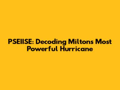 PSEIISE: Decoding Milton's Most Powerful Hurricane