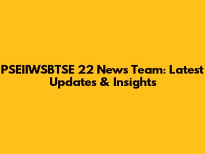 PSEIIWSBTSE 22 News Team: Latest Updates & Insights