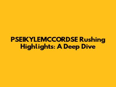 PSEIKYLEMCCORDSE Rushing Highlights: A Deep Dive
