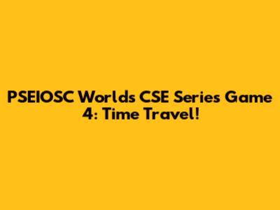 PSEIOSC World's CSE Series Game 4: Time Travel!