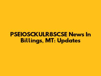 PSEIOSCKULR8SCSE News In Billings, MT: Updates