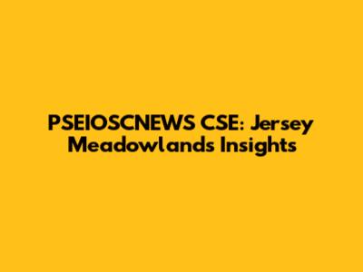 PSEIOSCNEWS CSE: Jersey Meadowlands Insights