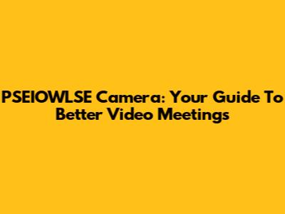 PSEIOWLSE Camera: Your Guide To Better Video Meetings