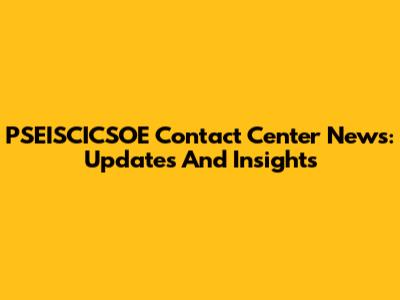 PSEISCICSOE Contact Center News: Updates And Insights