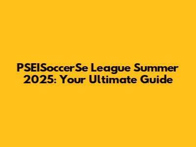 PSEISoccerSe League Summer 2025: Your Ultimate Guide