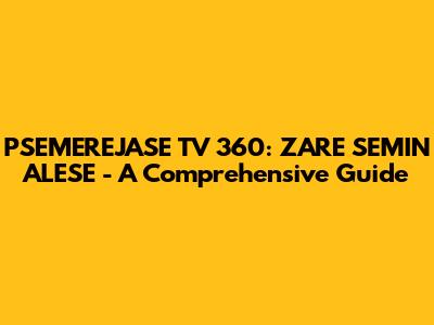 PSEMEREJASE TV 360: ZARE SEMIN ALESE - A Comprehensive Guide