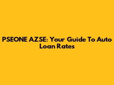 PSEONE AZSE: Your Guide To Auto Loan Rates
