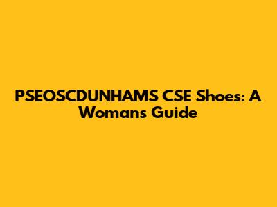 PSEOSCDUNHAMS CSE Shoes: A Woman's Guide