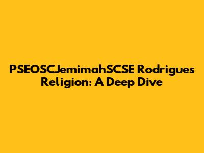 PSEOSCJemimahSCSE Rodrigues' Religion: A Deep Dive