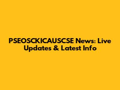 PSEOSCKICAUSCSE News: Live Updates & Latest Info
