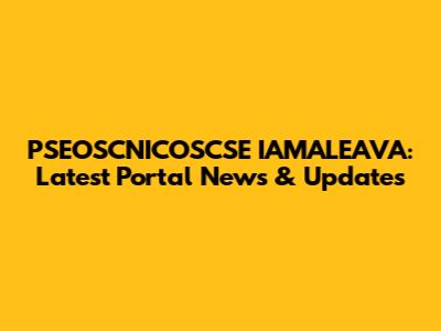 PSEOSCNICOSCSE IAMALEAVA: Latest Portal News & Updates