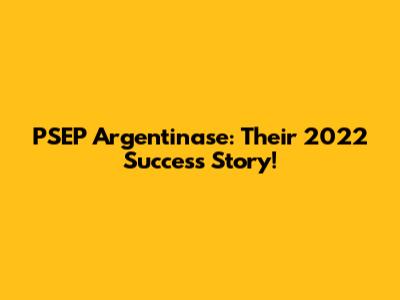 PSEP Argentinase: Their 2022 Success Story!