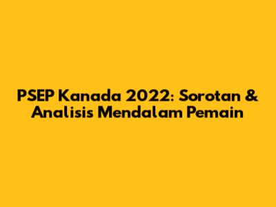 PSEP Kanada 2022: Sorotan & Analisis Mendalam Pemain