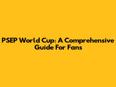 PSEP World Cup: A Comprehensive Guide For Fans