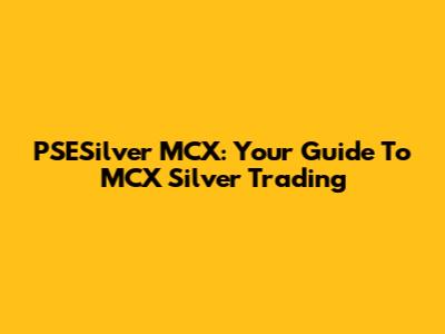PSESilver MCX: Your Guide To MCX Silver Trading