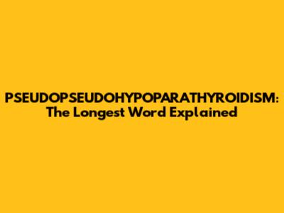 PSEUDOPSEUDOHYPOPARATHYROIDISM: The Longest Word Explained