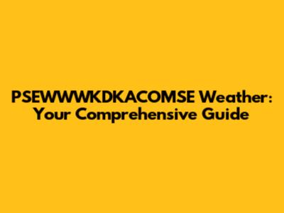 PSEWWWKDKACOMSE Weather: Your Comprehensive Guide
