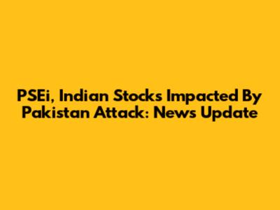 PSEi, Indian Stocks Impacted By Pakistan Attack: News Update