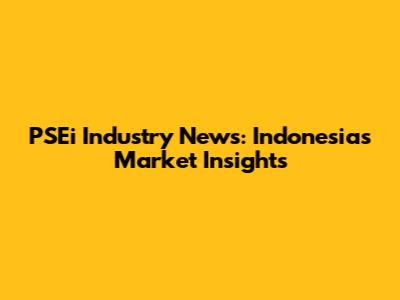 PSEi Industry News: Indonesia's Market Insights