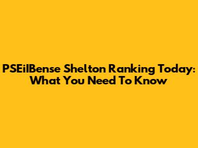 PSEiIBense Shelton Ranking Today: What You Need To Know