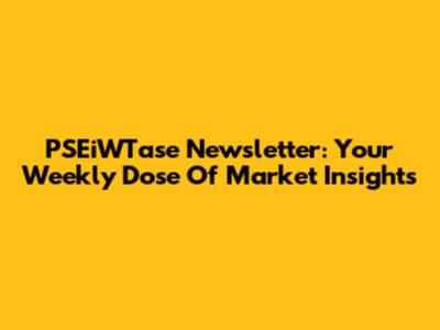 PSEiWTase Newsletter: Your Weekly Dose Of Market Insights