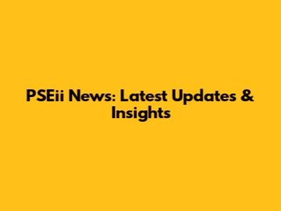 PSEii News: Latest Updates & Insights