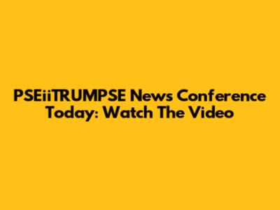 PSEiiTRUMPSE News Conference Today: Watch The Video