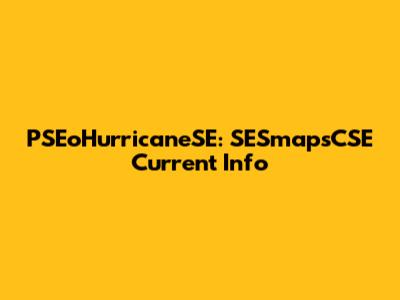 PSEoHurricaneSE: SESmapsCSE Current Info