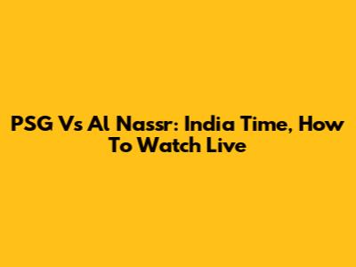 PSG Vs Al Nassr: India Time, How To Watch Live