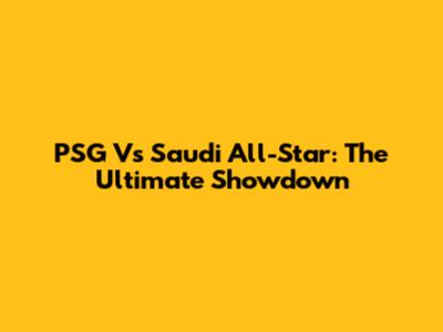 PSG Vs Saudi All-Star: The Ultimate Showdown