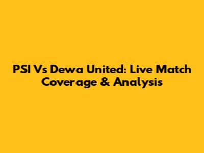 PSI Vs Dewa United: Live Match Coverage & Analysis