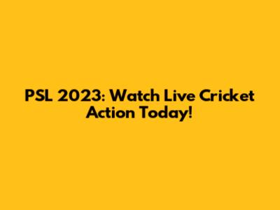 PSL 2023: Watch Live Cricket Action Today!