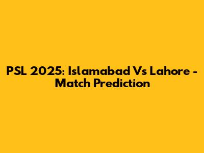 PSL 2025: Islamabad Vs Lahore - Match Prediction