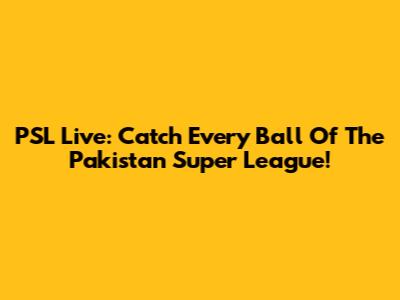 PSL Live: Catch Every Ball Of The Pakistan Super League!