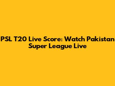 PSL T20 Live Score: Watch Pakistan Super League Live