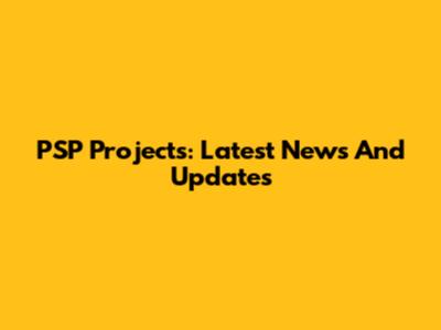 PSP Projects: Latest News And Updates