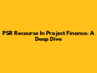 PSR Recourse In Project Finance: A Deep Dive