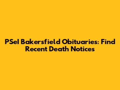 PSeI Bakersfield Obituaries: Find Recent Death Notices