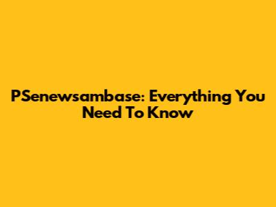PSenewsambase: Everything You Need To Know