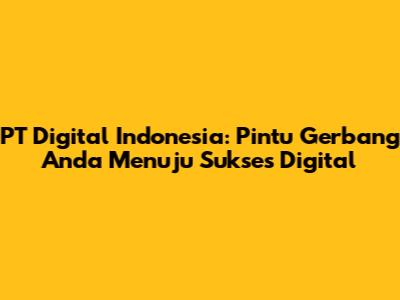 PT Digital Indonesia: Pintu Gerbang Anda Menuju Sukses Digital